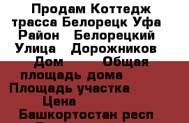 Продам Коттедж трасса Белорецк-Уфа › Район ­ Белорецкий › Улица ­ Дорожников › Дом ­ 12 › Общая площадь дома ­ 102 › Площадь участка ­ 3 898 › Цена ­ 2 700 000 - Башкортостан респ., Белорецкий р-н, Карагай-Юрт п. Недвижимость » Дома, коттеджи, дачи продажа   . Башкортостан респ.